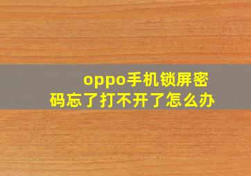 oppo手机锁屏密码忘了打不开了怎么办