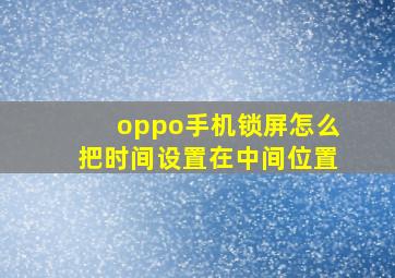 oppo手机锁屏怎么把时间设置在中间位置