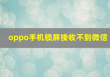 oppo手机锁屏接收不到微信