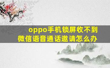 oppo手机锁屏收不到微信语音通话邀请怎么办