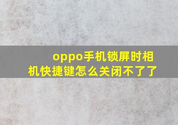 oppo手机锁屏时相机快捷键怎么关闭不了了