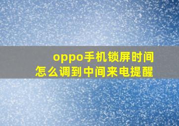 oppo手机锁屏时间怎么调到中间来电提醒