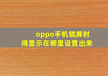 oppo手机锁屏时间显示在哪里设置出来