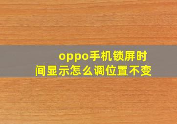 oppo手机锁屏时间显示怎么调位置不变