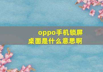 oppo手机锁屏桌面是什么意思啊