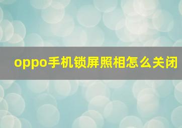 oppo手机锁屏照相怎么关闭