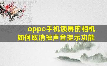 oppo手机锁屏的相机如何取消掉声音提示功能