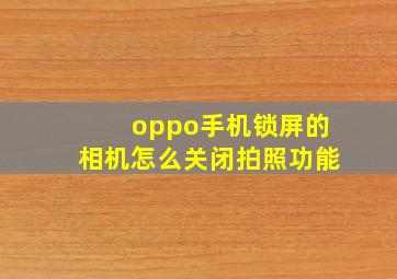 oppo手机锁屏的相机怎么关闭拍照功能