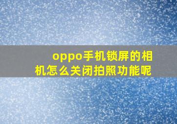 oppo手机锁屏的相机怎么关闭拍照功能呢