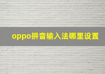 oppo拼音输入法哪里设置