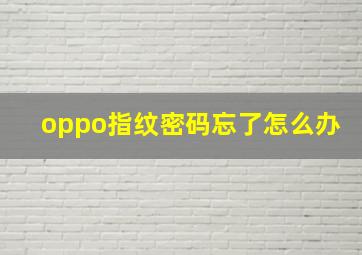 oppo指纹密码忘了怎么办