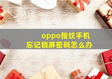 oppo指纹手机忘记锁屏密码怎么办