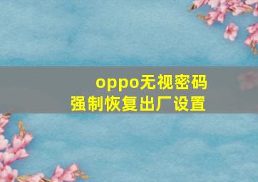 oppo无视密码强制恢复出厂设置