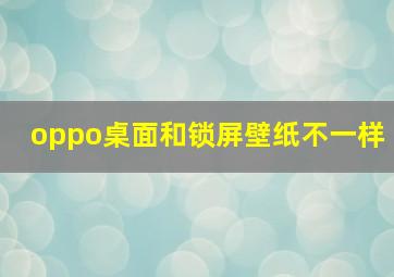 oppo桌面和锁屏壁纸不一样