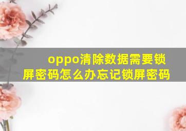 oppo清除数据需要锁屏密码怎么办忘记锁屏密码