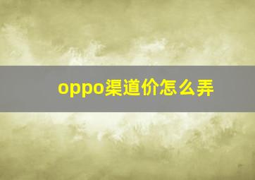 oppo渠道价怎么弄