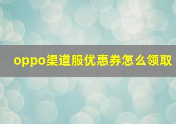 oppo渠道服优惠券怎么领取