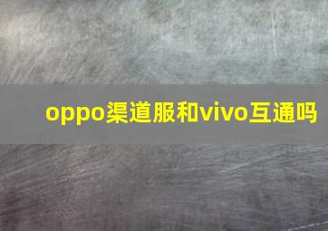 oppo渠道服和vivo互通吗