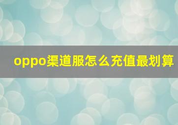 oppo渠道服怎么充值最划算