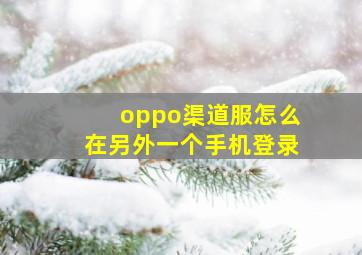 oppo渠道服怎么在另外一个手机登录