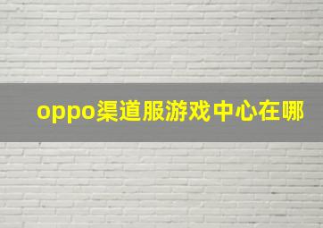 oppo渠道服游戏中心在哪