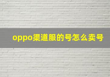 oppo渠道服的号怎么卖号