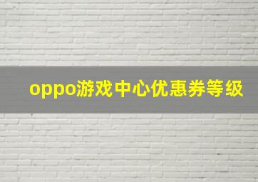 oppo游戏中心优惠券等级