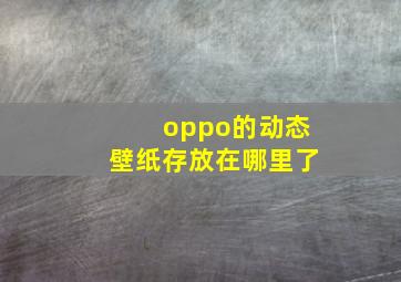 oppo的动态壁纸存放在哪里了