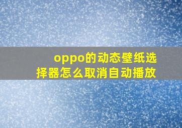 oppo的动态壁纸选择器怎么取消自动播放