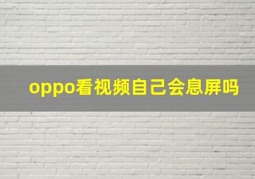 oppo看视频自己会息屏吗