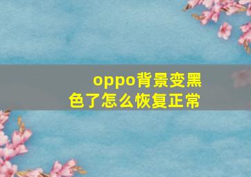 oppo背景变黑色了怎么恢复正常