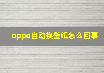 oppo自动换壁纸怎么回事