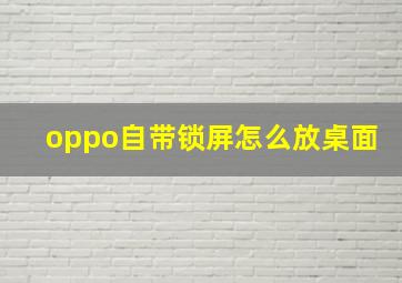 oppo自带锁屏怎么放桌面