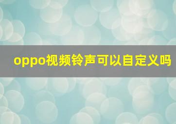 oppo视频铃声可以自定义吗