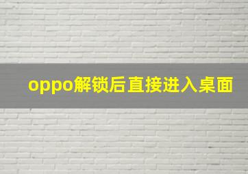 oppo解锁后直接进入桌面