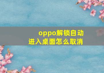 oppo解锁自动进入桌面怎么取消