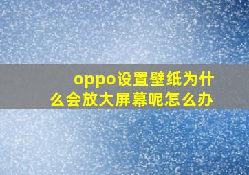 oppo设置壁纸为什么会放大屏幕呢怎么办