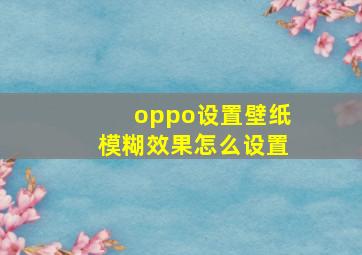 oppo设置壁纸模糊效果怎么设置