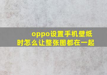 oppo设置手机壁纸时怎么让整张图都在一起