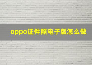 oppo证件照电子版怎么做