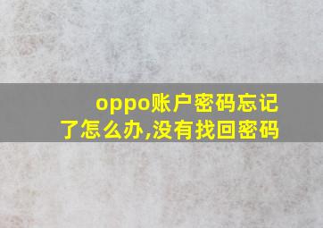 oppo账户密码忘记了怎么办,没有找回密码