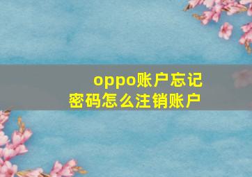 oppo账户忘记密码怎么注销账户