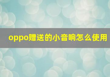 oppo赠送的小音响怎么使用