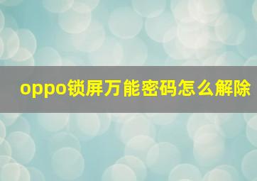 oppo锁屏万能密码怎么解除