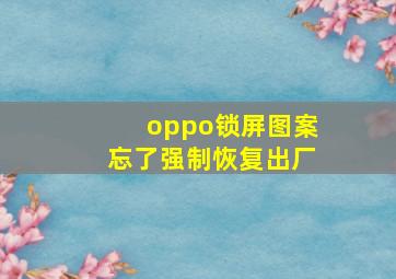 oppo锁屏图案忘了强制恢复出厂