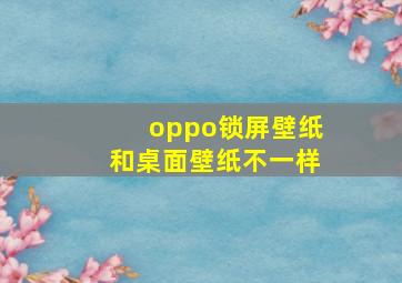 oppo锁屏壁纸和桌面壁纸不一样