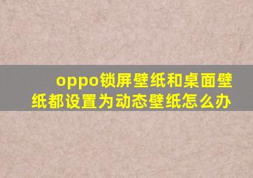 oppo锁屏壁纸和桌面壁纸都设置为动态壁纸怎么办