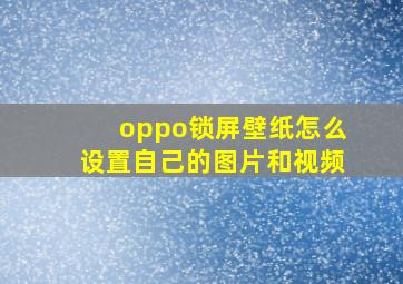 oppo锁屏壁纸怎么设置自己的图片和视频