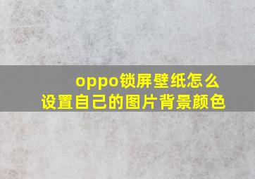 oppo锁屏壁纸怎么设置自己的图片背景颜色