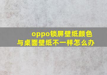 oppo锁屏壁纸颜色与桌面壁纸不一样怎么办